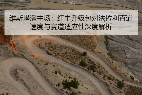 维斯塔潘主场：红牛升级包对法拉利直道速度与赛道适应性深度解析