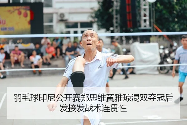 羽毛球印尼公开赛郑思维黄雅琼混双夺冠后发接发战术连贯性